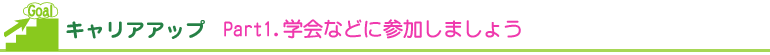 キャリアアップ Part1. 学会などに参加しましょう キャリアアップ Part1. 学会などに参加しましょう